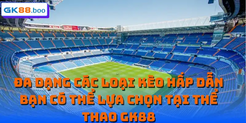 Đa dạng các loại kèo hấp dẫn bạn có thể lựa chọn tại thể thao GK88