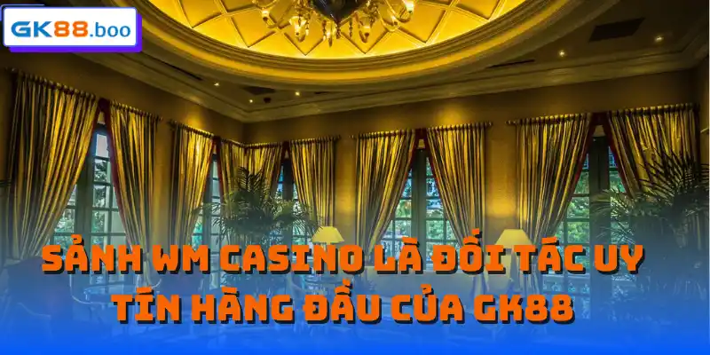 Sảnh WM casino là đối tác uy tín hàng đầu của GK88
